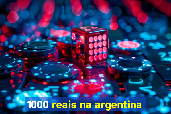 1000 reais na argentina